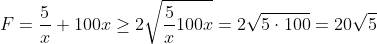 F= \frac{5}{x} +100x \geq 2\sqrt{\frac{5}{x}100x}=2\sqrt{5\cdot100}=20\sqrt{ 5}